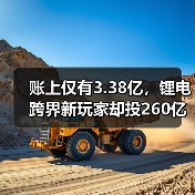 账上仅有3.38亿,锂电跨界新玩家却投260亿项目!(图4) 账上仅有3.38亿,锂电跨界新玩家却投260亿项目!(图4)