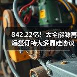 842.22亿!大全能源再爆签订特大多晶硅协议(图2) 842.22亿!大全能源再爆签订特大多晶硅协议(图2)