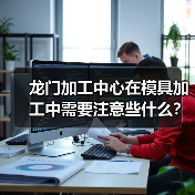 龙门加工中心在模具加工中需要注意些什么?(图2) 龙门加工中心在模具加工中需要注意些什么?(图2)