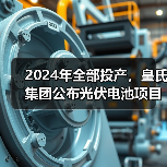 2024年全部投产，皇氏集团公布光伏电池项目新进展(图2)