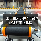 离上市还远吗？4家企业进行网上路演