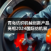 青岛纺织机械创新产品亮相2024国际纺机展(图1) 青岛纺织机械创新产品亮相2024国际纺机展(图1)