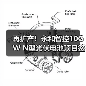 再扩产!永和智控10GW N型光伏电池项目签约(图1) 再扩产!永和智控10GW N型光伏电池项目签约(图1)