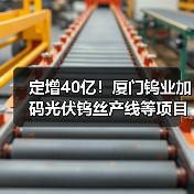 定增40亿!厦门钨业加码光伏钨丝产线等项目(图2) 定增40亿!厦门钨业加码光伏钨丝产线等项目(图2)