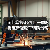 同比增长36%!一季度免征新能源车辆购置税超212亿元(图1) 同比增长36%!一季度免征新能源车辆购置税超212亿元(图1)