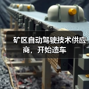 矿区自动驾驶技术供应商,开始造车(图1) 矿区自动驾驶技术供应商,开始造车(图1)