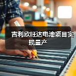 吉利欣旺达电池项目实现量产(图4) 吉利欣旺达电池项目实现量产(图4)