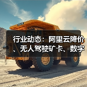 行业动态：阿里云降价、无人驾驶矿卡、数字