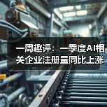 一周趣评：一季度AI相关企业注册量同比上