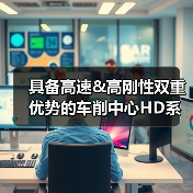 具备高速&高刚性双重优势的车削中心HD系列(图2) 具备高速&高刚性双重优势的车削中心HD系列(图2)