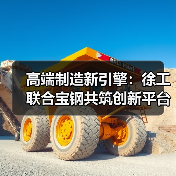 高端制造新引擎:徐工联合宝钢共筑创新平台(图2) 高端制造新引擎:徐工联合宝钢共筑创新平台(图2)