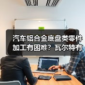 汽车铝合金底盘类零件加工有困难?瓦尔特有办法!(图2) 汽车铝合金底盘类零件加工有困难?瓦尔特有办法!(图2)