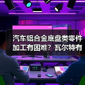 汽车铝合金底盘类零件加工有困难？瓦尔特有办法！ - 辰飞雨恒通能机械资讯