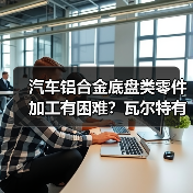 汽车铝合金底盘类零件加工有困难?瓦尔特有办法!(图4) 汽车铝合金底盘类零件加工有困难?瓦尔特有办法!(图4)