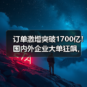 订单激增突破1700亿！国内外企业大单狂飙，营收将全面爆发 - 辰飞雨恒通能机械资讯