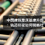 中国建筑重庆基建升级：轨道桥梁如何强筋壮骨？(图4)