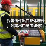我国铸件出口整体增长，对美出口承压如何？(图4)