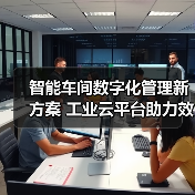 智能车间数字化管理新方案 工业云平台助力效率升级(图4) 智能车间数字化管理新方案 工业云平台助力效率升级(图4)
