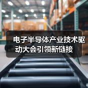 电子半导体产业技术驱动大会引领新链接 - 辰飞雨恒通能机械资讯