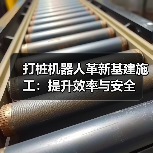 打桩机器人革新基建施工：提升效率与安全(图2)