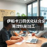 伊斯卡刀具优化钛合金高效铣削加工(图3)