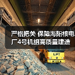 严格把关 保障海阳核电厂4号机组高质量建造(图2) 严格把关 保障海阳核电厂4号机组高质量建造(图2)