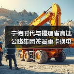 宁德时代与福建省高速公路集团签署重卡换电