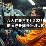 六大专业方向！2023年能源行业标准计划立项指南(图4)