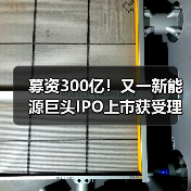 募资300亿！又一新能源巨头IPO上市获