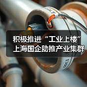 积极推进“工业上楼” 上海国企助推产业集群集聚集约发展(图1)