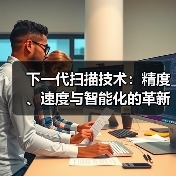 下一代扫描技术:精度、速度与智能化的革新突破(图1) 下一代扫描技术:精度、速度与智能化的革新突破(图1)