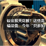 钣金展天花板?这些高端设备,今年“只参加中国工博会”(图3) 钣金展天花板?这些高端设备,今年“只参加中国工博会”(图3)