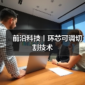 前沿科技丨环芯可调切割技术(图2)