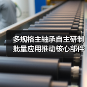 多规格主轴承自主研制批量应用推动核心部件产业化发展(图2) 多规格主轴承自主研制批量应用推动核心部件产业化发展(图2)