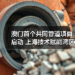 澳门首个共同管道项目启动 上海技术赋能湾