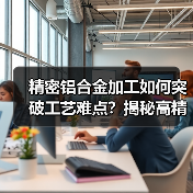 精密铝合金加工如何突破工艺难点?揭秘高精度数控技术(图4) 精密铝合金加工如何突破工艺难点?揭秘高精度数控技术(图4)