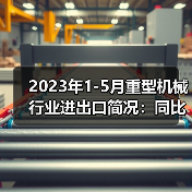 2023年1-5月重型机械行业进出口简况：同比增长23.43%(图1)