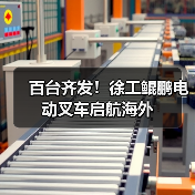百台齐发！徐工鲲鹏电动叉车启航海外