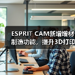 ESPRIT CAM新增增材制造功能，提