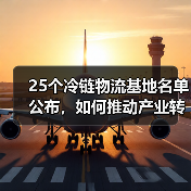 25个冷链物流基地名单公布，如何推动产业