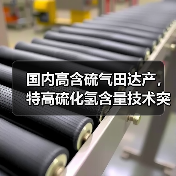 国内高含硫气田达产,特高硫化氢含量技术突破(图2) 国内高含硫气田达产,特高硫化氢含量技术突破(图2)