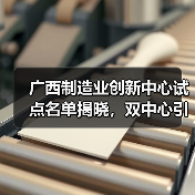 广西制造业创新中心试点名单揭晓，双中心引领行业升级(图3)
