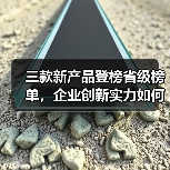 三款新产品登榜省级榜单，企业创新实力如何凸显？(图3)