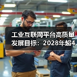 工业互联网平台高质量发展目标:2028年超450家平台引领行业变革(图1) 工业互联网平台高质量发展目标:2028年超450家平台引领行业变革(图1)