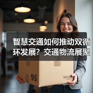 智慧交通如何推动双循环发展?交通物流展聚焦行业新机遇(图2) 智慧交通如何推动双循环发展?交通物流展聚焦行业新机遇(图2)