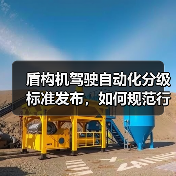 盾构机驾驶自动化分级标准发布,如何规范行业应用?(图2) 盾构机驾驶自动化分级标准发布,如何规范行业应用?(图2)