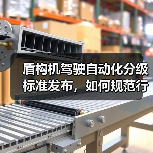 盾构机驾驶自动化分级标准发布,如何规范行业应用?(图3) 盾构机驾驶自动化分级标准发布,如何规范行业应用?(图3)