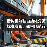 盾构机驾驶自动化分级标准发布，如何规范行