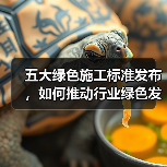 五大绿色施工标准发布,如何推动行业绿色发展?(图3) 五大绿色施工标准发布,如何推动行业绿色发展?(图3)