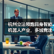 杭州立法领跑具身智能机器人产业,多城竞速谁将领先?(图2) 杭州立法领跑具身智能机器人产业,多城竞速谁将领先?(图2)